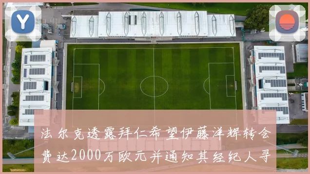 法尔克透露拜仁希望伊藤洋辉转会费达2000万欧元并通知其经纪人寻找新东家