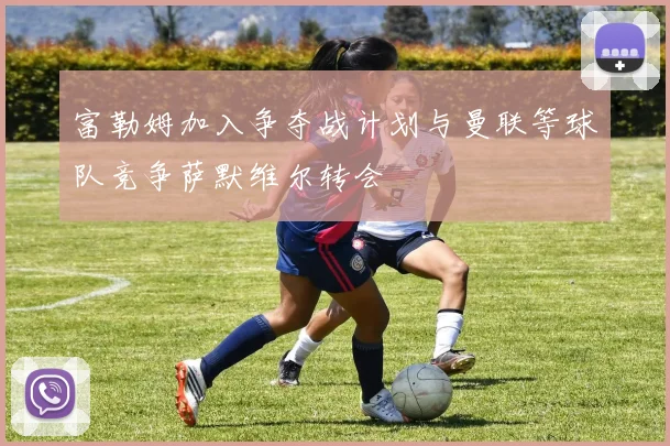 富勒姆加入争夺战计划与曼联等球队竞争萨默维尔转会