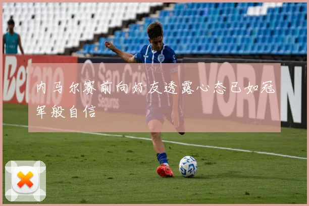 内马尔赛前向好友透露心态已如冠军般自信