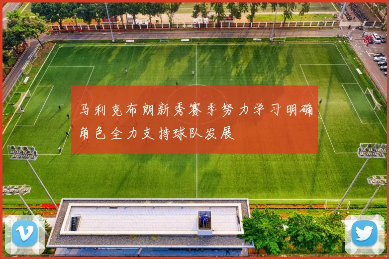 马利克布朗新秀赛季努力学习明确角色全力支持球队发展