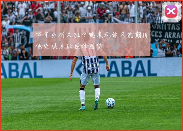 华子分析文班今晚表现你只能期待他失误才能逆转局势