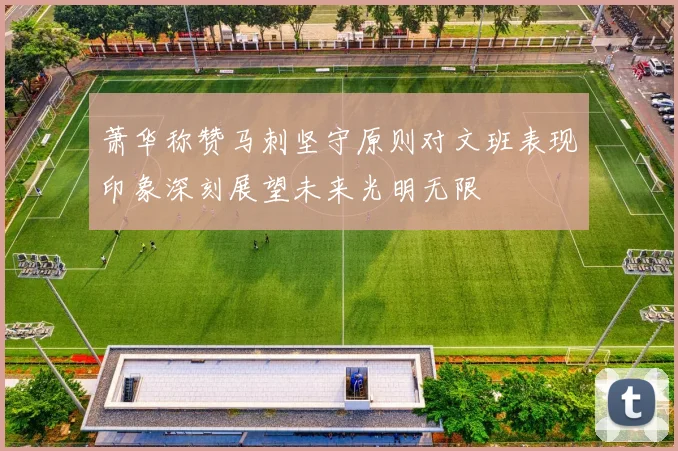 萧华称赞马刺坚守原则对文班表现印象深刻展望未来光明无限