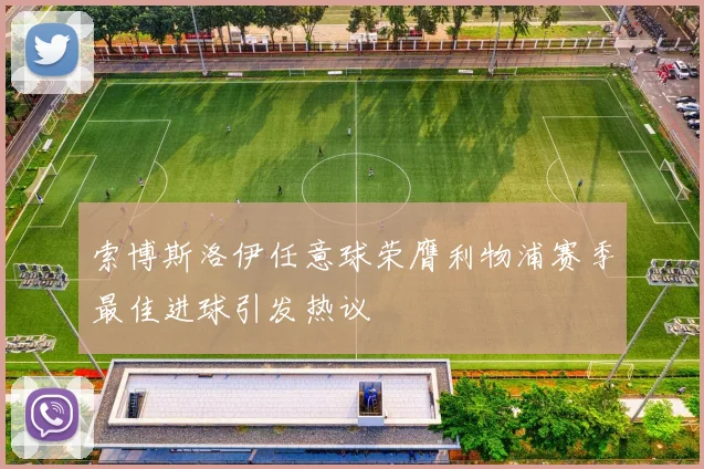 索博斯洛伊任意球荣膺利物浦赛季最佳进球引发热议