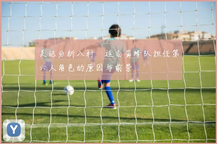 美记分析八村塁适合黄蜂队担任第六人角色的原因与前景