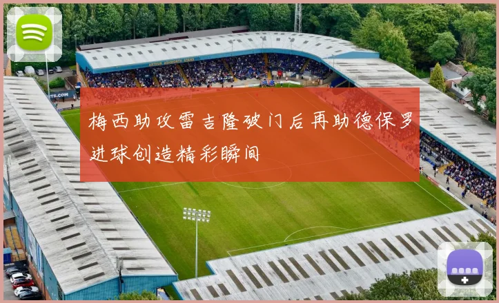 梅西助攻雷吉隆破门后再助德保罗进球创造精彩瞬间