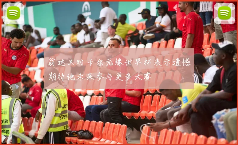 翁达夫对卡尔无缘世界杯表示遗憾期待他未来参与更多大赛